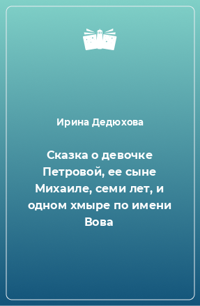 Книга Сказка о девочке Петровой, ее сыне Михаиле, семи лет, и одном хмыре по имени Вова