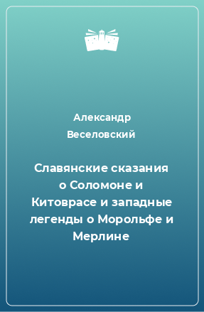 Книга Славянские сказания о Соломоне и Китоврасе и западные легенды о Морольфе и Мерлине