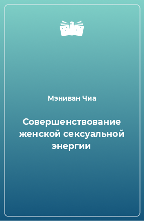 Книга Совершенствование женской сексуальной энергии