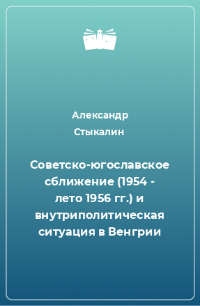 Книга Советcко-югославcкое сближение (1954 - лето 1956 гг.) и внутриполитическая ситуация в Венгрии