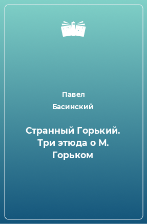 Книга Странный Горький. Три этюда о М. Горьком