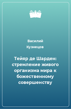 Книга Тейяр де Шарден: стремление живого организма мира к божественному совершенству