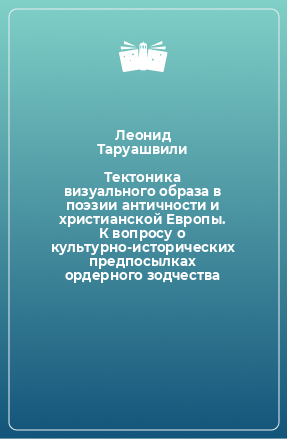 Книга Тектоника визуального образа в поэзии античности и христианской Европы. К вопросу о культурно-исторических предпосылках ордерного зодчества