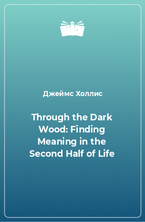 Книга Through the Dark Wood: Finding Meaning in the Second Half of Life