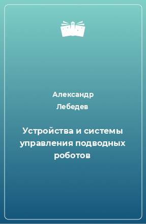 Книга Устройства и системы управления подводных роботов