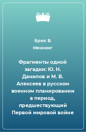 Книга Фрагменты одной загадки: Ю. Н. Данилов и М. В. Алексеев в русском военном планировании в период, предшествующий Первой мировой войне