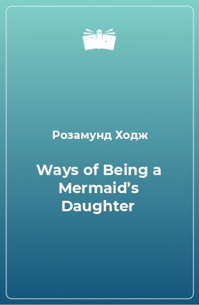 Книга Ways of Being a Mermaid’s Daughter