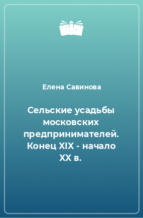 Книга Сельские усадьбы московских предпринимателей. Конец XIX - начало XX в.