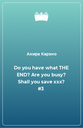 Книга Do you have what THE END? Are you busy? Shall you save xxx? #3