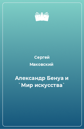 Книга Александр Бенуа и `Мир искусства`