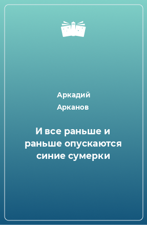 Книга И все раньше и раньше опускаются синие сумерки