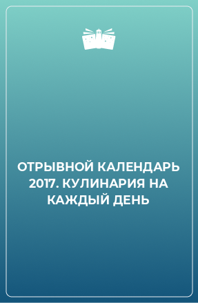 Книга ОТРЫВНОЙ КАЛЕНДАРЬ 2017. КУЛИНАРИЯ НА КАЖДЫЙ ДЕНЬ