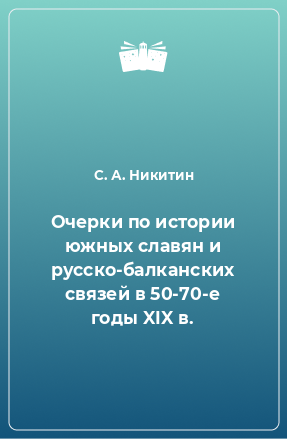 Книга Очерки по истории южных славян и русско-балканских связей в 50-70-е годы XIX в.