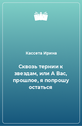 Книга Сквозь тернии к звездам, или А Вас, прошлое, я попрошу остаться