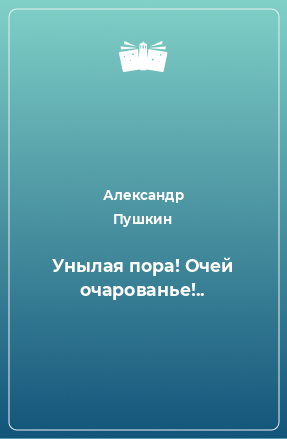 Книга Унылая пора! Очей очарованье!..