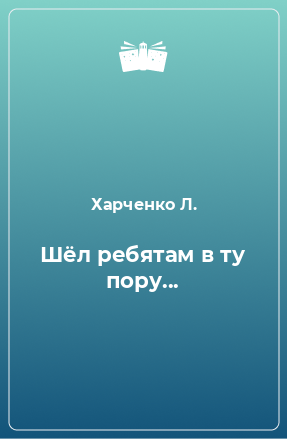 Книга Шёл ребятам в ту пору...