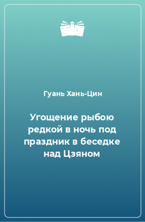 Книга Угощение рыбою редкой в ночь под праздник в беседке над Цзяном