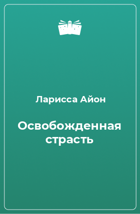 Книга Освобожденная страсть