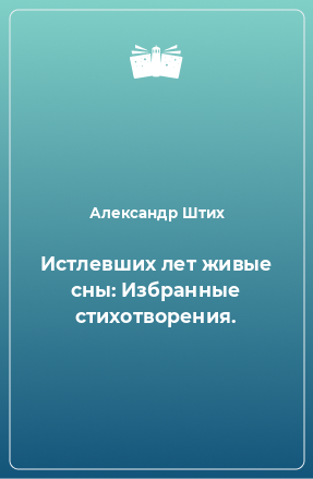 Книга Истлевших лет живые сны: Избранные стихотворения.