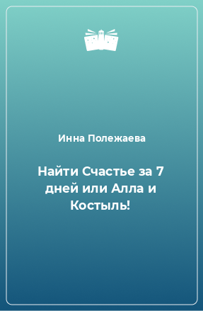 Книга Найти Счастье за 7 дней или Алла и Костыль!