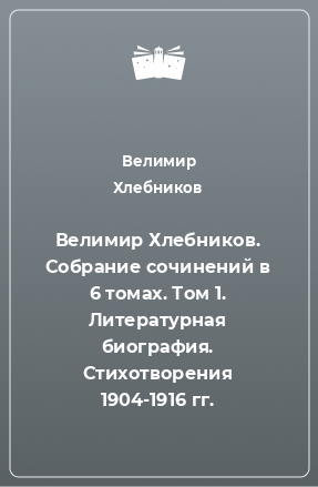 Книга Велимир Хлебников. Собрание сочинений в 6 томах. Том 1. Литературная биография. Стихотворения 1904-1916 гг.