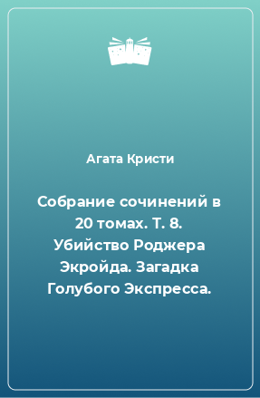 Книга Собрание сочинений в 20 томах. Т. 8. Убийство Роджера Экройда. Загадка Голубого Экспресса.