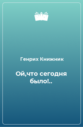 Книга Ой,что сегодня было!..