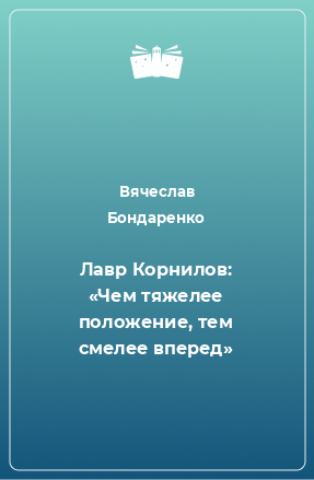 Книга Лавр Корнилов: «Чем тяжелее положение, тем смелее вперед»