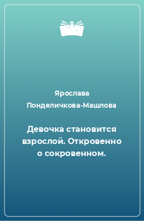 Книга Девочка становится взрослой. Откровенно о сокровенном.