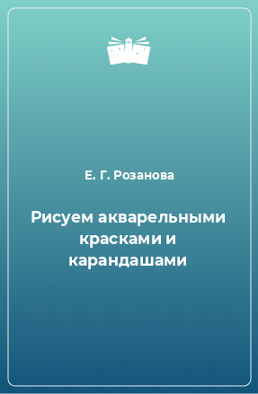 Книга Рисуем акварельными красками и карандашами