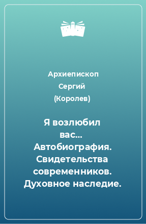 Книга Я возлюбил вас…  Автобиография. Свидетельства современников. Духовное наследие.