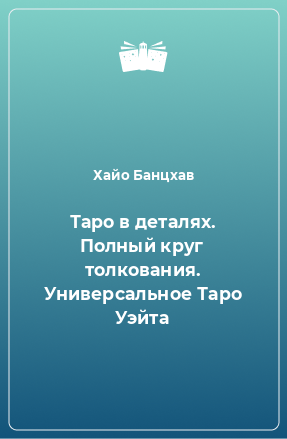 Книга Таро в деталях. Полный круг толкования. Универсальное Таро Уэйта