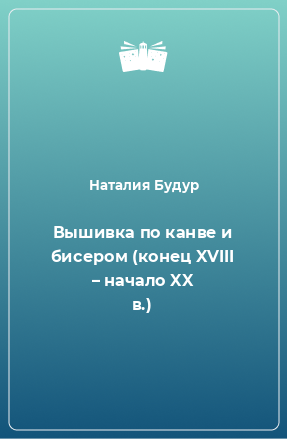 Книга Вышивка по канве и бисером (конец XVIII – начало XX в.)