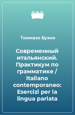 Книга Современный итальянский. Практикум по грамматике / Italiano contemporaneo: Еsercizi per la lingua parlata