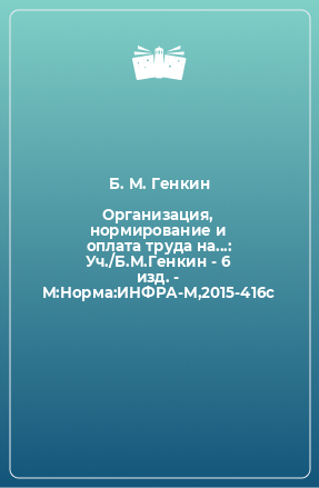 Книга Организация, нормирование и оплата труда на...: Уч./Б.М.Генкин - 6 изд. - М:Норма:ИНФРА-М,2015-416с