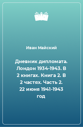 Книга Дневник дипломата. Лондон 1934-1943. В 2 книгах. Книга 2. В 2 частях. Часть 2. 22 июня 1941-1943 год