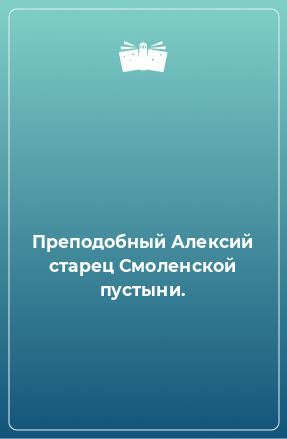 Книга Преподобный Алексий старец Смоленской пустыни.