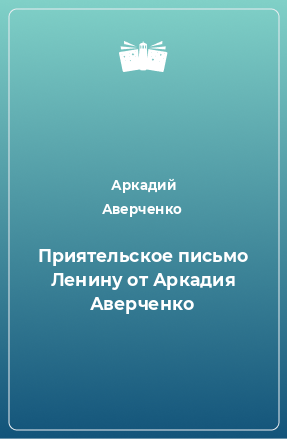 Книга Приятельское письмо Ленину от Аркадия Аверченко