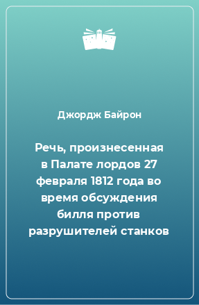 Книга Речь, произнесенная в Палате лордов 27 февраля 1812 года во время обсуждения билля против разрушителей станков