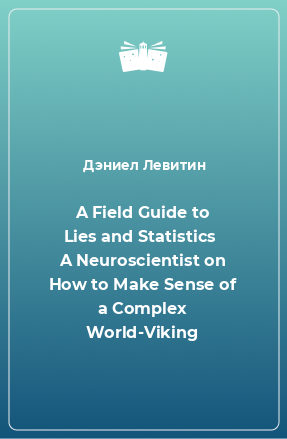 Книга A Field Guide to Lies and Statistics  A Neuroscientist on How to Make Sense of a Complex World-Viking