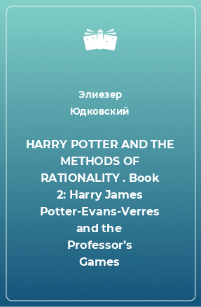 Книга HARRY POTTER AND THE METHODS OF RATIONALITY . Book 2: Harry James Potter-Evans-Verres and the Professor’s Games