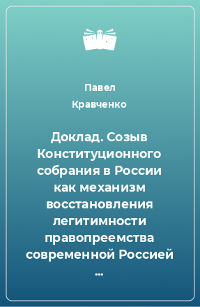 Книга Доклад. Созыв Конституционного собрания в России как механизм восстановления легитимности правопреемства современной Россией многовекового наследия Святой Древней Руси.