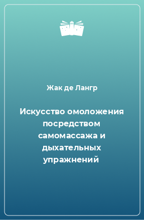 Книга Искусство омоложения посредством самомассажа и дыхательных упражнений