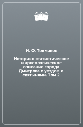 Книга Историко-статистическое и археологическое описание города Дмитрова с уездом и святынями. Том 2