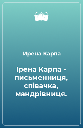 Книга Ірена Карпа - письменниця, співачка, мандрівниця.