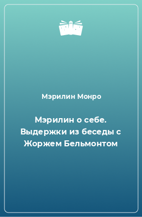 Книга Мэрилин о себе. Выдержки из беседы с Жоржем Бельмонтом