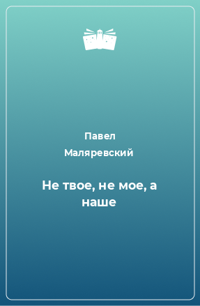 Книга Не твое, не мое, а наше