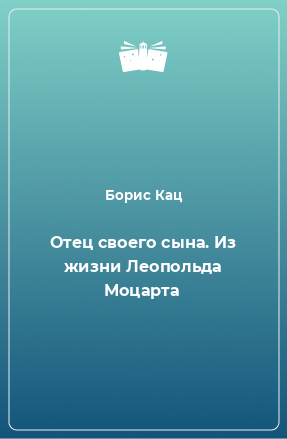 Книга Отец своего сына. Из жизни Леопольда Моцарта