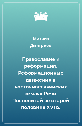 Книга Православие и реформация. Реформационные движения в восточнославянских землях Речи Посполитой во второй половине XVI в.