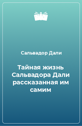 Книга Тайная жизнь Сальвадора Дали рассказанная им самим